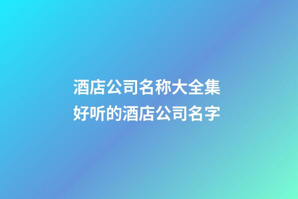 酒店公司名称大全集 好听的酒店公司名字-第1张-公司起名-玄机派
